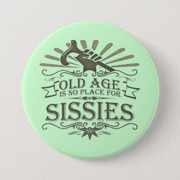 Growing Old Is Not For Sissies Button by BunnyBoiler at Zazzle