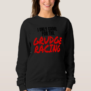 Grudge Racing 1320 Drag Racer I Only Came For Grud Sweatshirt