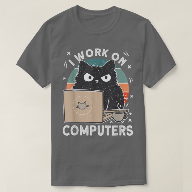 Grumpy Computer Cat  I Work On Computers Cat  T-Shirt (Design Front)