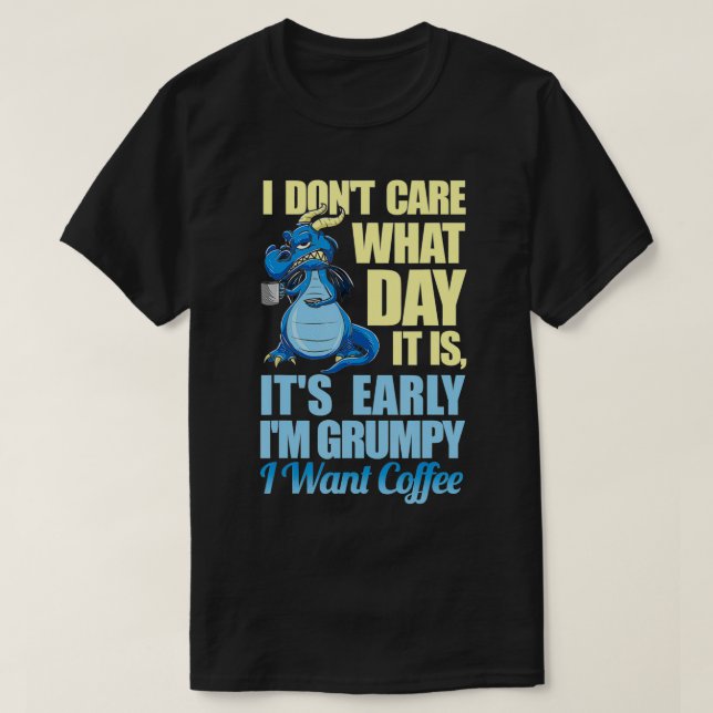 Grumpy Dragon Coffee  I Don't Care What Day it is  T-Shirt (Design Front)