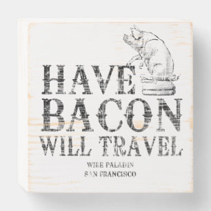 Grunge Have Bacon Will Travel Wooden Box Sign