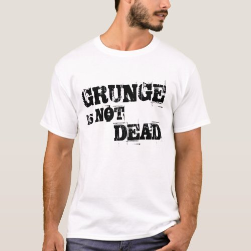 Grunge is NOT Dead T_shirt