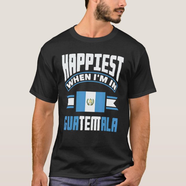 Guatemala Guatemalan Happiest When Im In Guatemala T-Shirt (Front)