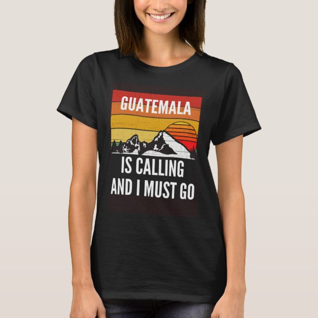 Guatemala Is Calling And I Must Go T-Shirt (Front)