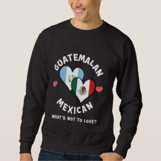 Guatemalan Mexican What's Not To Love Heart Flags Sweatshirt