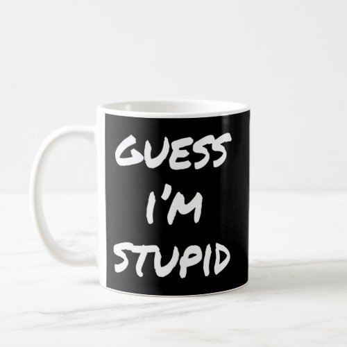 Guess IM Stupid Coffee Mug