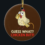 Guess What Chicken Butt Chickens Farmer  Ceramic Ornament<br><div class="desc">Guess What Chicken Butt Chickens Farmer Gift. Perfect gift for your dad,  mom,  papa,  men,  women,  friend and family members on Thanksgiving Day,  Christmas Day,  Mothers Day,  Fathers Day,  4th of July,  1776 Independent day,  Veterans Day,  Halloween Day,  Patrick's Day</div>