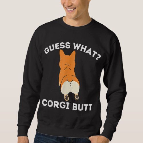Guess What Corgi Butt _ Funny Welsh Corgi Owner Do Sweatshirt