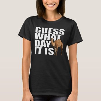 Guess What Day It Is Hump Day Camel T-shirt by LaughingShirts at Zazzle