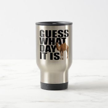 Guess What Day It Is Hump Day Camel Travel Mug by LaughingShirts at Zazzle