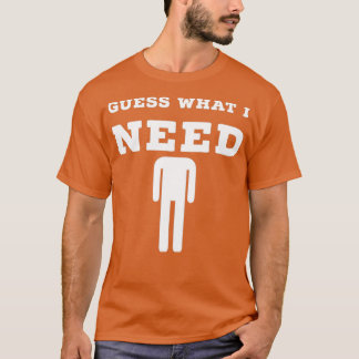 Guess what i need T-Shirt