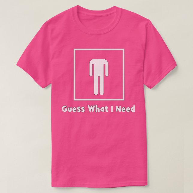 Guess What I Need T-Shirt (Design Front)