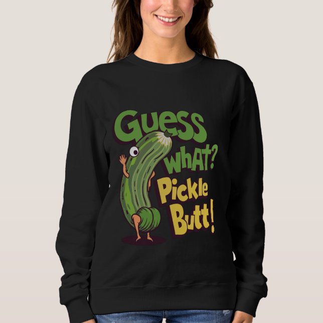 Guess What Pickle Butt! Funny Cucumber Meme Pickle Sweatshirt (Front)
