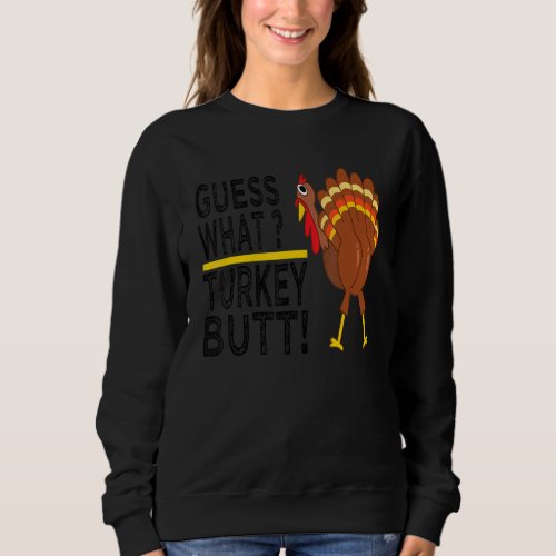 Guess What Turkey Butt Funny Thanksgiving Turkey  Sweatshirt