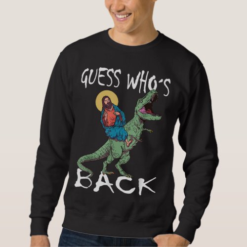 Guess Who s Back Jesus Christ TRex Easter Sweatshirt