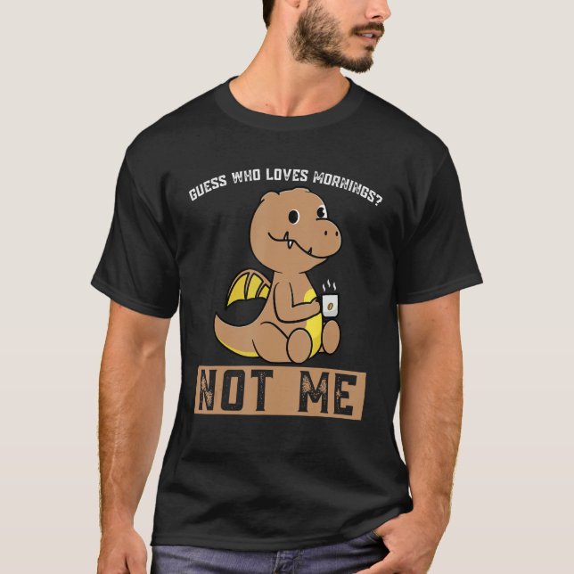 Guesse Who Loves Morning Not Me Dinos Drink Coffee T-Shirt (Front)