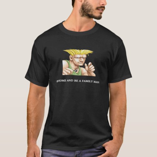 Guile Go Home And Be A Family Man T_Shirt