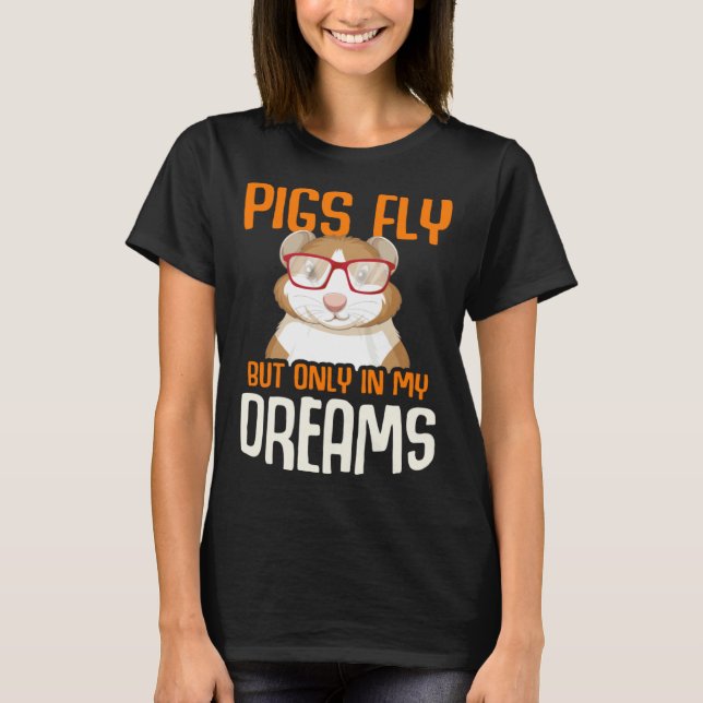 Guinea Pig  Pigs Fly But Only in my Dreams T-Shirt (Front)