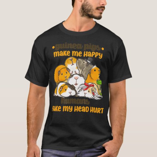 Guinea Pigs Make Happy Humans Make Head Hurt T_Shirt