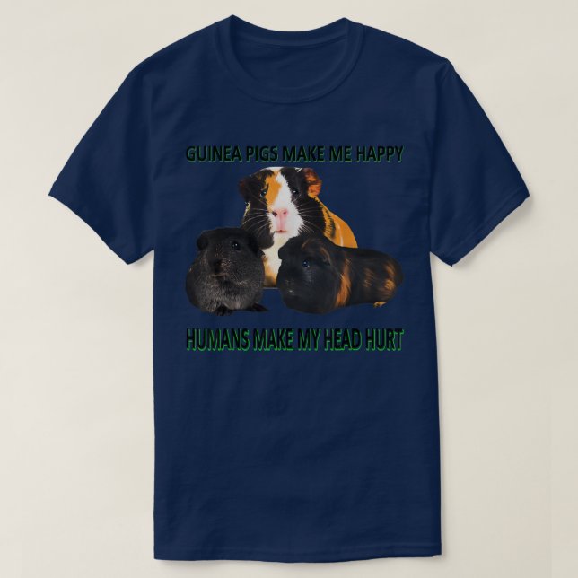 Guinea pigs make me happy Humans make my head hurt T-Shirt (Design Front)