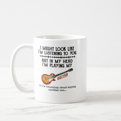 Guitar I Might Look Like Im Listening to You But i Coffee Mug