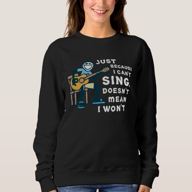 Guitar  Just Because I Can t Sing Doesn t Mean I W Sweatshirt (Front)