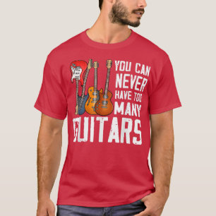 Guitar Lover You Can Never Have Too Many Guitars  T-Shirt