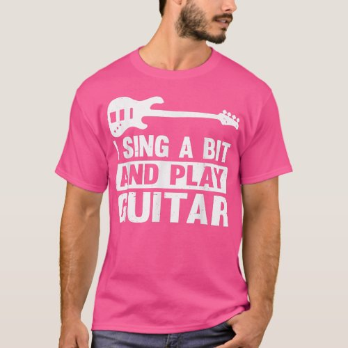 Guitar Music Guitarist I Sing A Bit And Play Guita T_Shirt