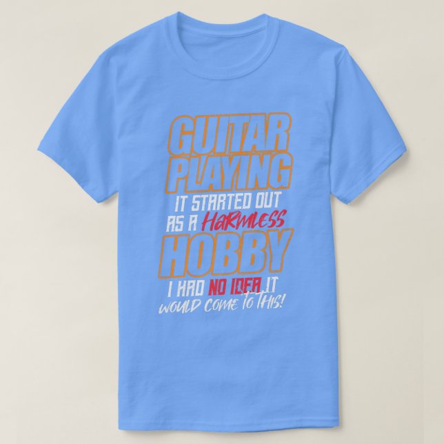 GUITAR PLAYING It started out as a harmless hobby  T-Shirt (Design Front)