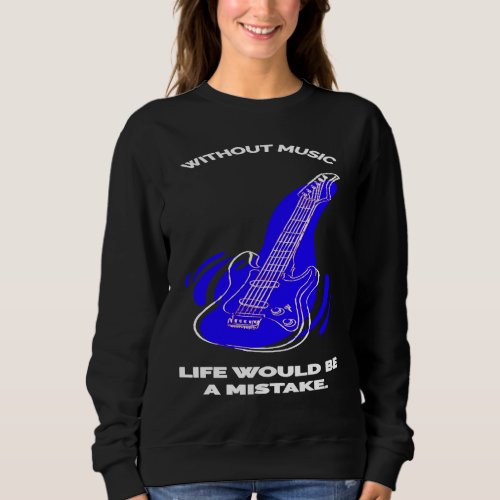 Guitar Without Music Life would be mistake for Mus Sweatshirt
