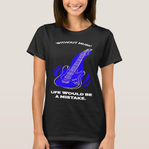 Guitar Without Music Life would be mistake for Mus T_Shirt