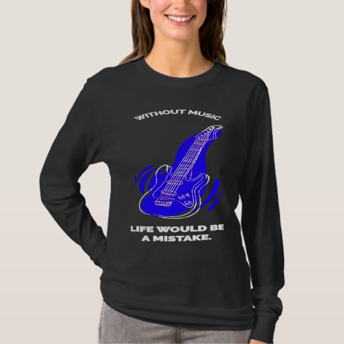 Guitar Without Music Life would be mistake for Mus T_Shirt