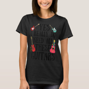 Guitars Quote Yes I Really Do Need All These Guit T-Shirt