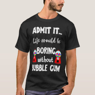 Gumball Life Would Be Boring Without Bubble Gum Ma T-Shirt
