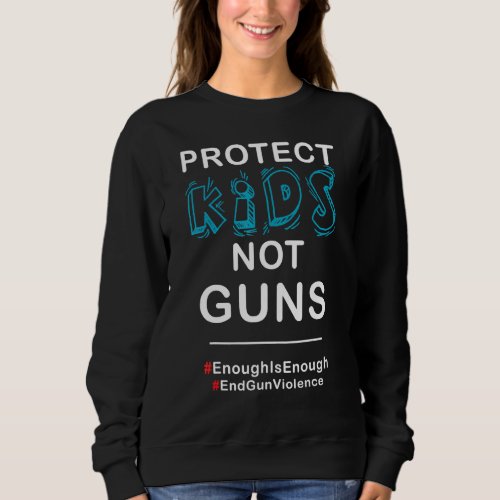 Gun Control Political Pretest Protect Kids Not Gun Sweatshirt