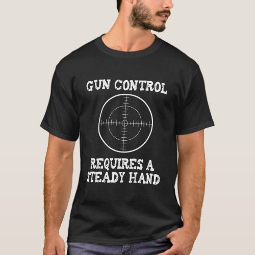 Gun Control Requires A Steady Hand Funny Target Sh T_Shirt