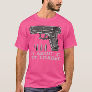 Gun Lover I'M About To Get Loaded Handgun Bullets T-Shirt