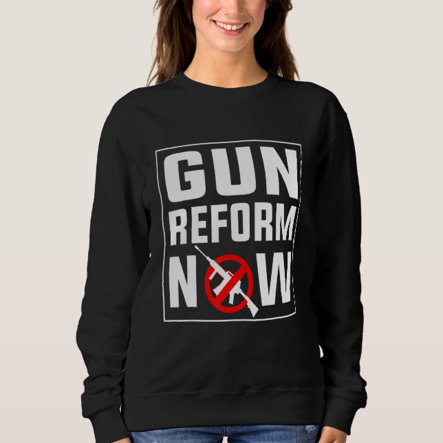 Gun Reform Now Anti Second Amendment Pro Gun Contr Sweatshirt (Front)
