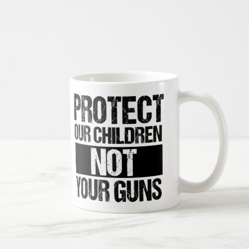 Gun Reform Protect Our Children Not Your Guns Coffee Mug