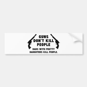Guns Don’t Kill People. Dads With Pretty Daughters Bumper Sticker