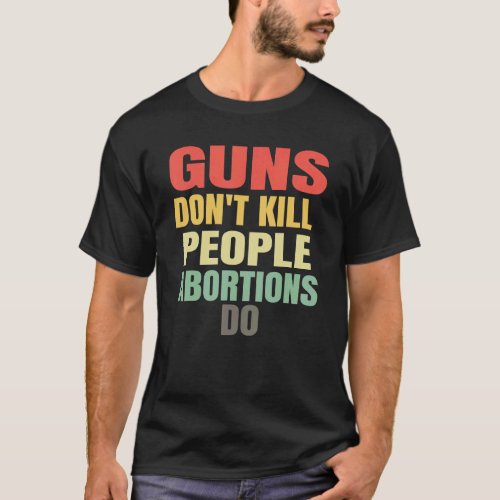 Guns Dont Kill People Abortions Do _ Pro_Life Ant T_Shirt