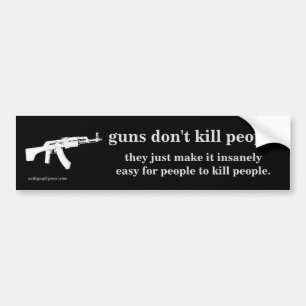 guns don't kill people... bumper sticker