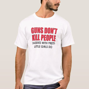GUNS DON'T KILL PEOPLE. DADDIES WITH PRETTY GIRLS T-Shirt
