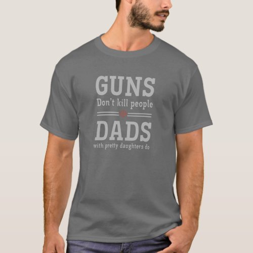 Guns dont kill people Dads w pretty daughters do T_Shirt