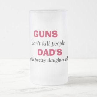 GUNS , don't kill people, DAD'S, with pretty da... Frosted Glass Beer Mug