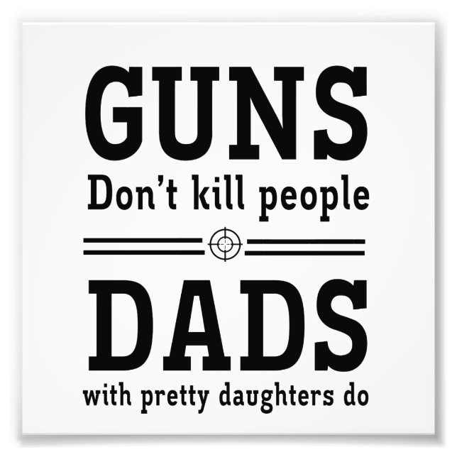 Guns Don't Kill People, Dads with  Pretty Daughter Photo Print (Front)