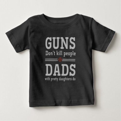 Guns dont kill people Dads with pretty daughters Baby T_Shirt