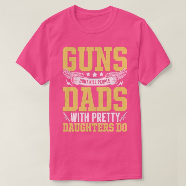 guns dont kill people dads with pretty daughters d T-Shirt (Design Front)