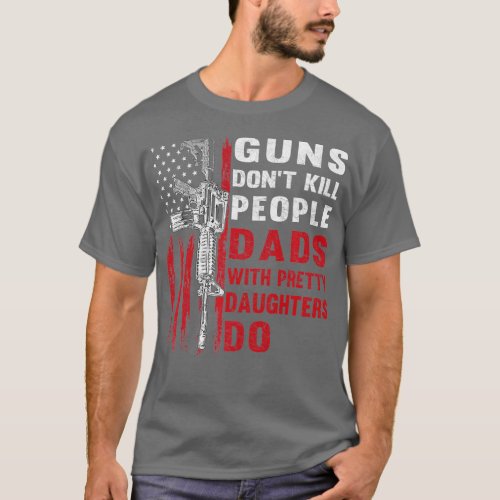 Guns Dont Kill People Dads With Pretty Daughters H T_Shirt