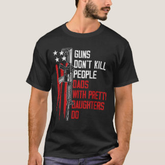 Guns Don't Kill People Dads With Pretty Daughters T-Shirt